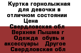 Куртка горнолыжная для девочки в отличном состоянии › Цена ­ 900 - Свердловская обл., Верхняя Пышма г. Одежда, обувь и аксессуары » Другое   . Свердловская обл.